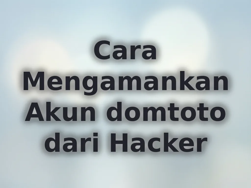 Cara Mengamankan Akun domtoto dari Hacker