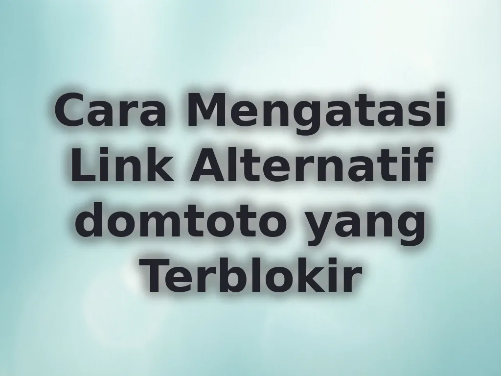 Cara Mengatasi Link Alternatif domtoto yang Terblokir