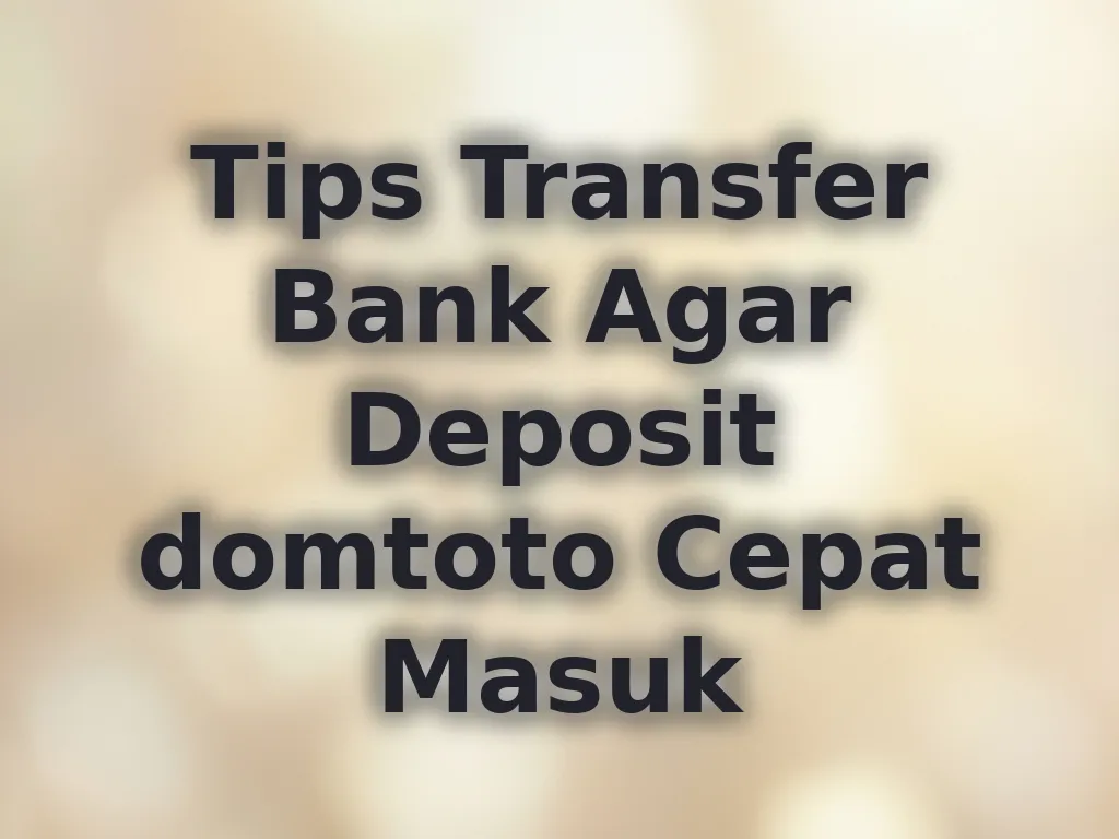 Tips Transfer Bank Agar Deposit domtoto Cepat Masuk