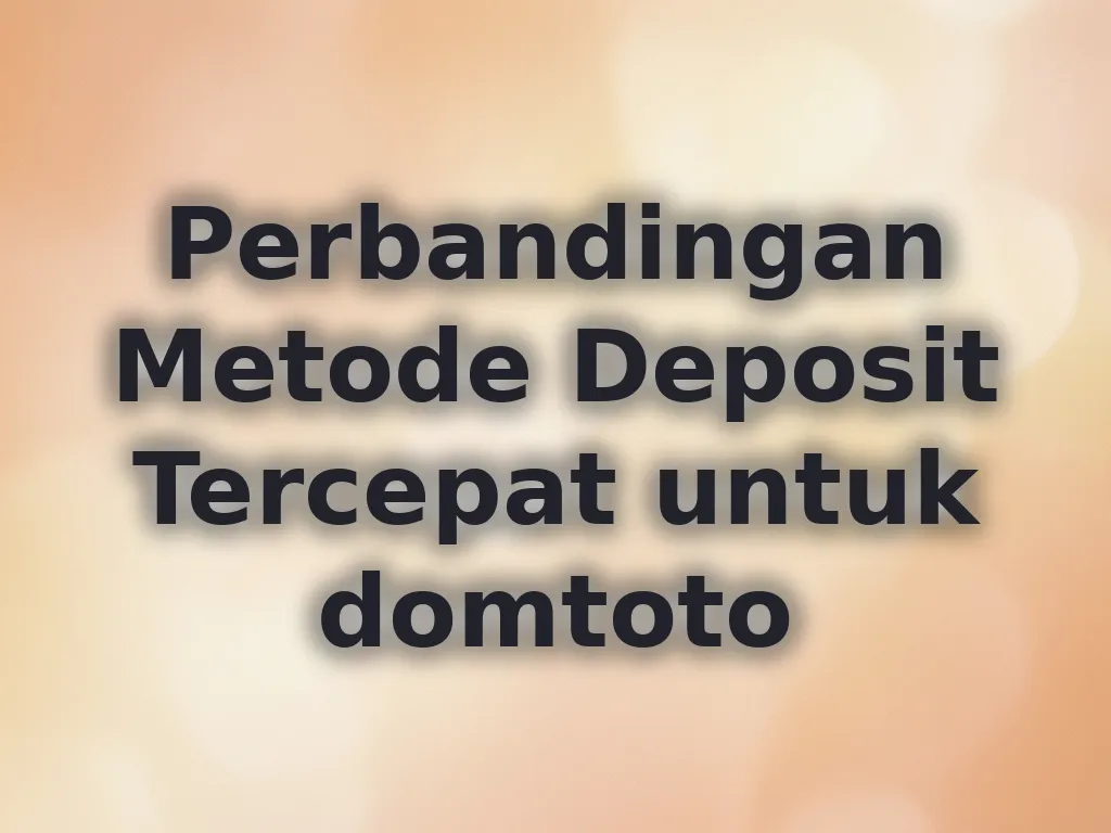 Perbandingan Metode Deposit Tercepat untuk domtoto